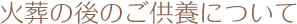 火葬の後のご供養について