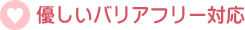 優しいバリアフリー対応