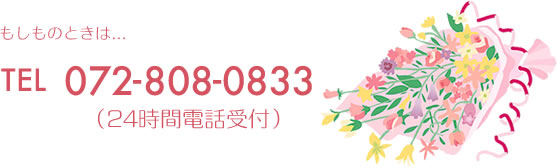 もしものときは　→　電話：072-808-0833（24時間電話受付）